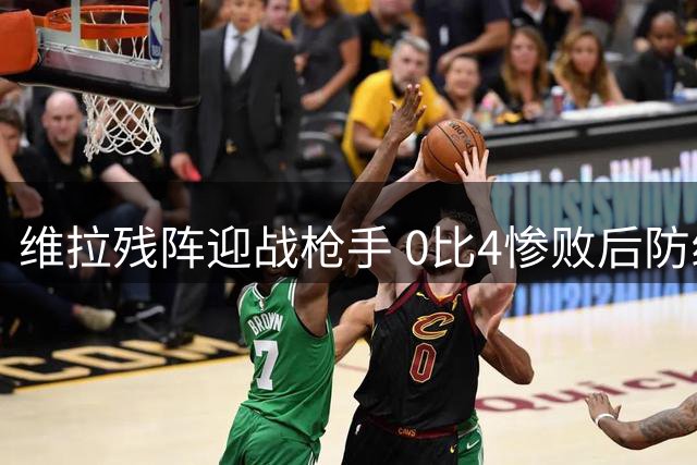维拉残阵迎战枪手 0比4惨败后防线吃紧